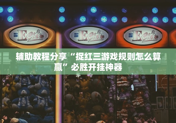 辅助教程分享“捉红三游戏规则怎么算赢”必胜开挂神器