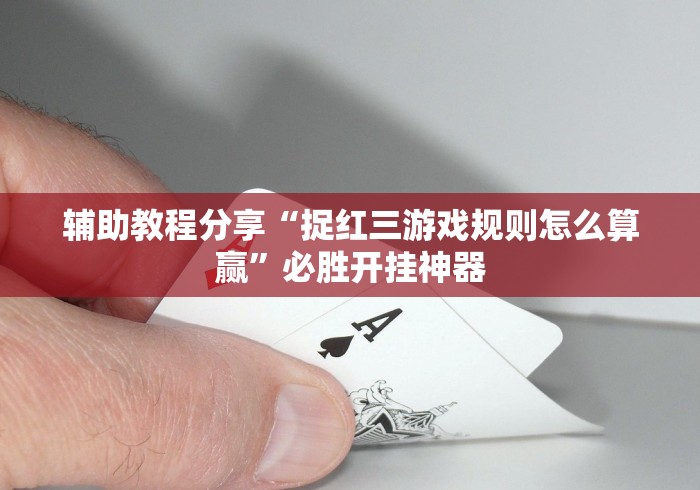 辅助教程分享“捉红三游戏规则怎么算赢”必胜开挂神器