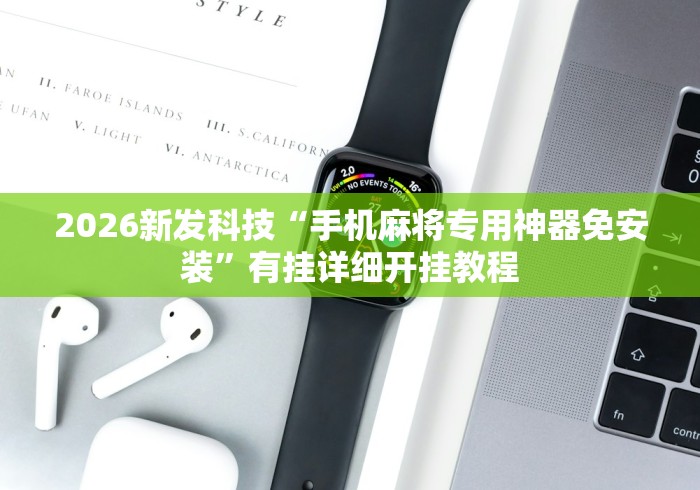 2026新发科技“手机麻将专用神器免安装”有挂详细开挂教程
