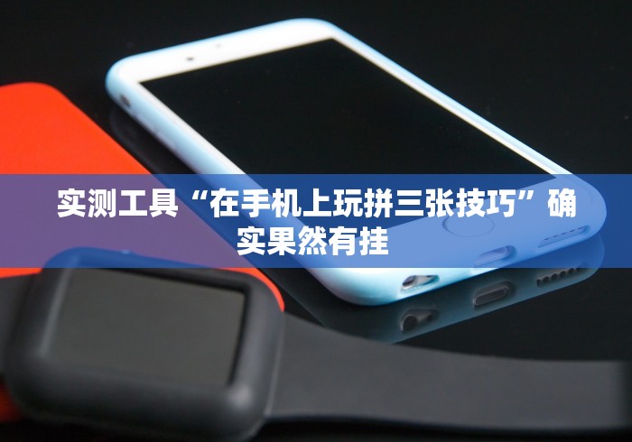 实测工具“在手机上玩拼三张技巧”确实果然有挂 