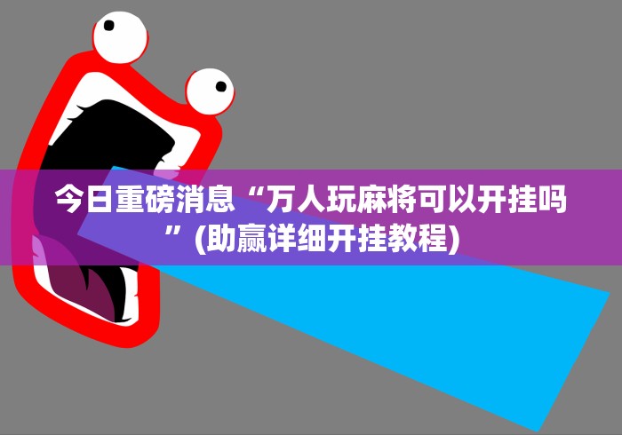 今日重磅消息“万人玩麻将可以开挂吗”(助赢详细开挂教程)