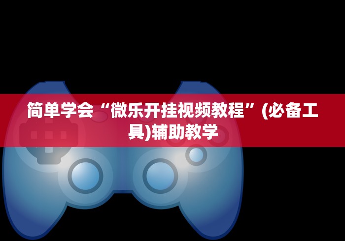 简单学会“微乐开挂视频教程”(必备工具)辅助教学