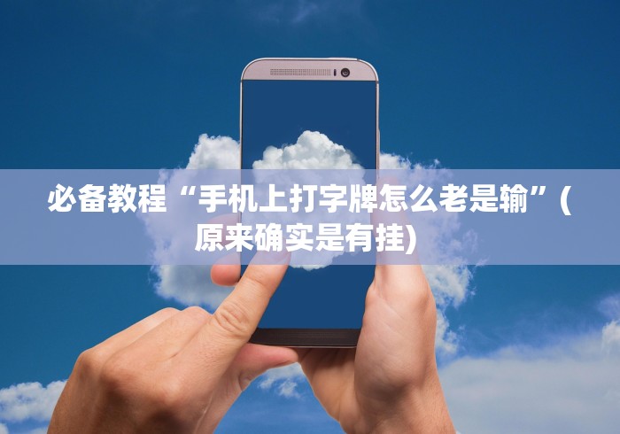 必备教程“手机上打字牌怎么老是输	”(原来确实是有挂) 