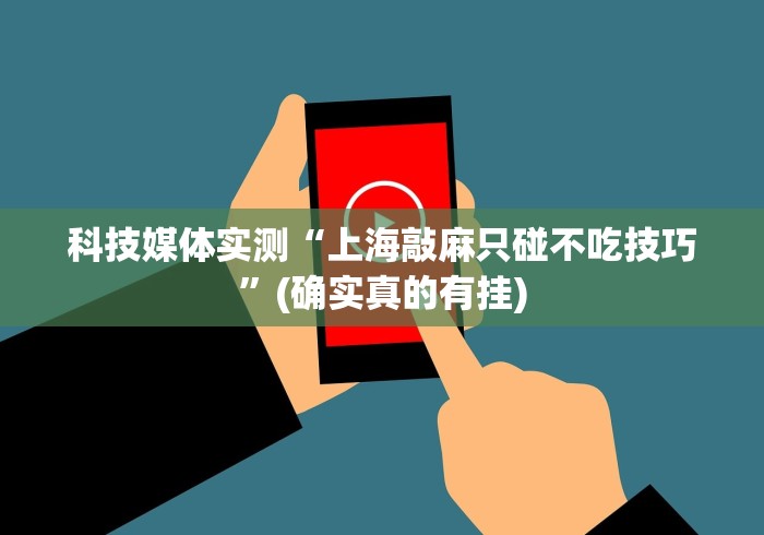 科技媒体实测“上海敲麻只碰不吃技巧”(确实真的有挂)