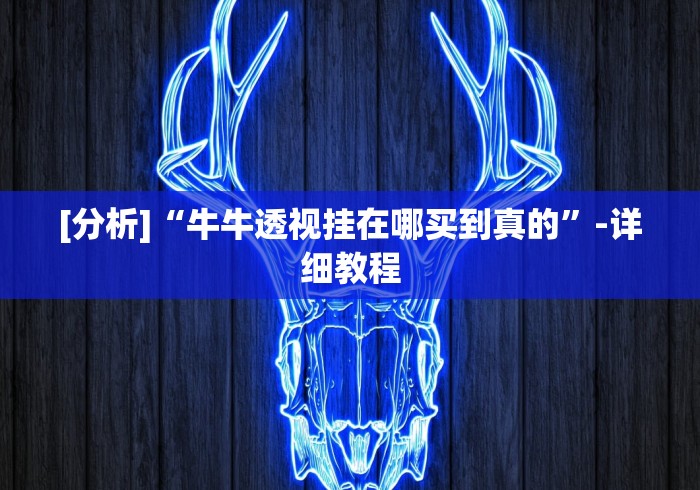[分析]“牛牛透视挂在哪买到真的”-详细教程