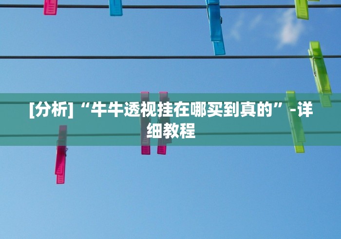[分析]“牛牛透视挂在哪买到真的”-详细教程