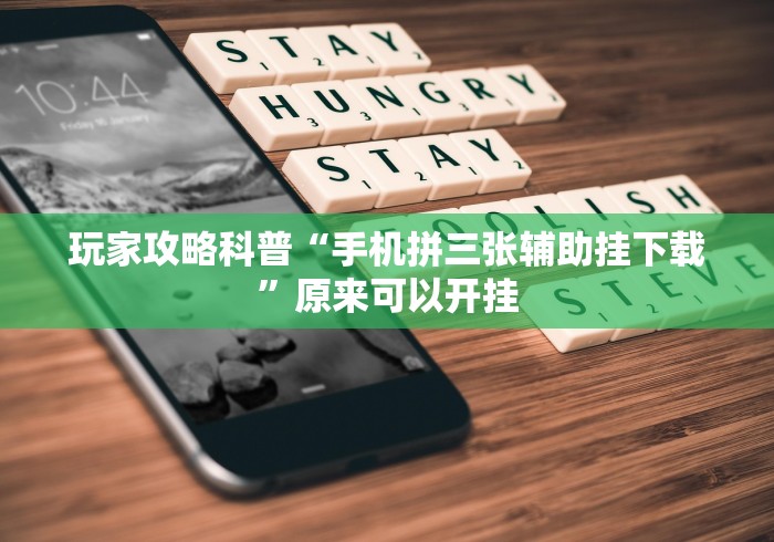 玩家攻略科普“手机拼三张辅助挂下载	”原来可以开挂