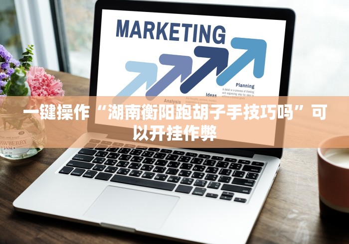 一键操作“湖南衡阳跑胡子手技巧吗	”可以开挂作弊