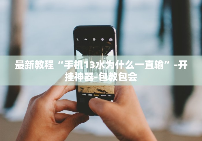 最新教程“手机13水为什么一直输	”-开挂神器-包教包会