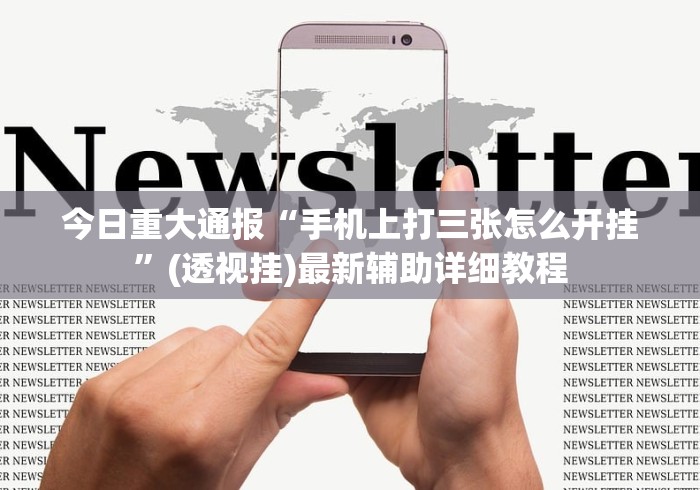 今日重大通报“手机上打三张怎么开挂”(透视挂)最新辅助详细教程