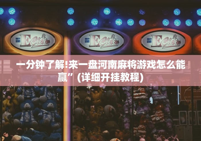 一分钟了解!来一盘河南麻将游戏怎么能赢”(详细开挂教程)