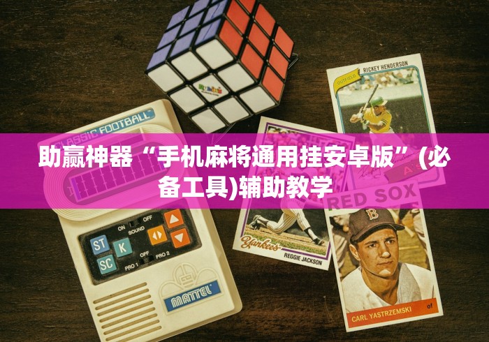 助赢神器“手机麻将通用挂安卓版”(必备工具)辅助教学