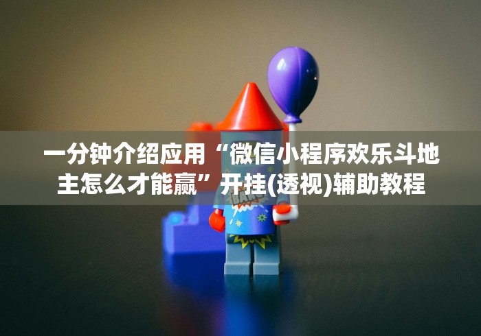 一分钟介绍应用“微信小程序欢乐斗地主怎么才能赢”开挂(透视)辅助教程