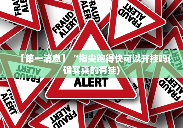 【第一消息】“指尖跑得快可以开挂吗(确实真的有挂) 【第一消息】“指尖跑得快可以开挂吗(确实真的有挂)