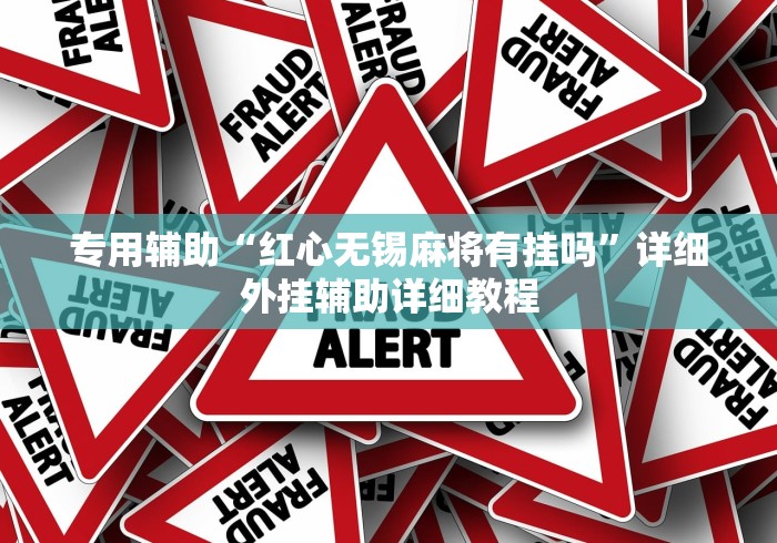 专用辅助“红心无锡麻将有挂吗	”详细外挂辅助详细教程
