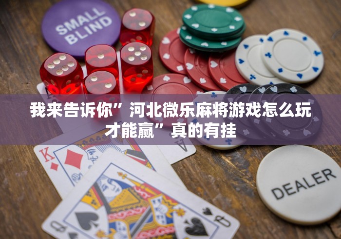 我来告诉你”河北微乐麻将游戏怎么玩才能赢”真的有挂