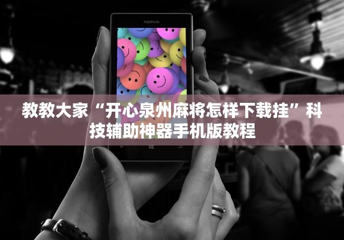 教教大家“开心泉州麻将怎样下载挂”科技辅助神器手机版教程