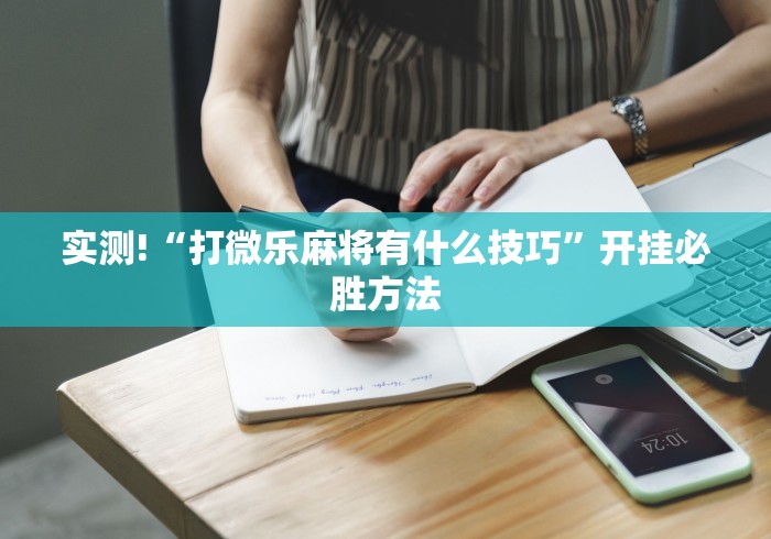 实测!“打微乐麻将有什么技巧	”开挂必胜方法