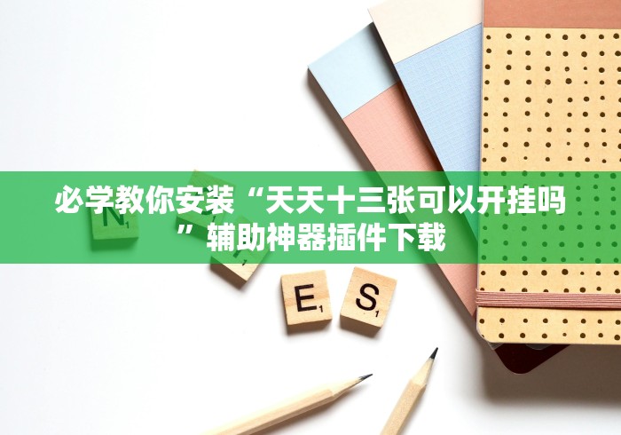 必学教你安装“天天十三张可以开挂吗	”辅助神器插件下载