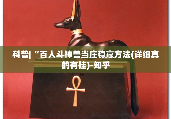 科普|“百人斗神兽当庄稳赢方法(详细真的有挂)-知乎