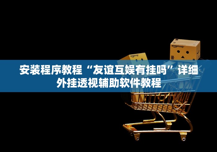安装程序教程“友谊互娱有挂吗	”详细外挂透视辅助软件教程