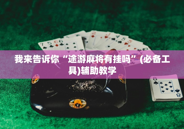 我来告诉你“途游麻将有挂吗	”(必备工具)辅助教学