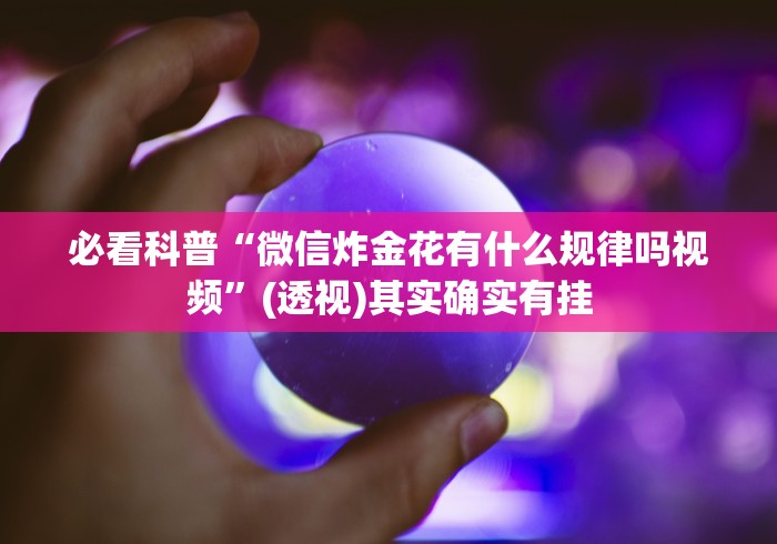 必看科普“微信炸金花有什么规律吗视频”(透视)其实确实有挂