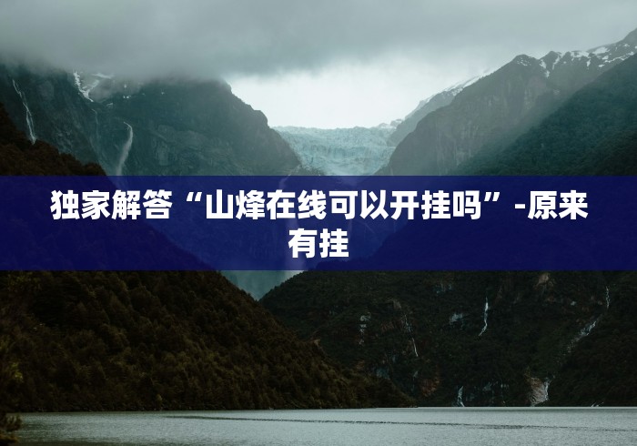 独家解答“山烽在线可以开挂吗”-原来有挂