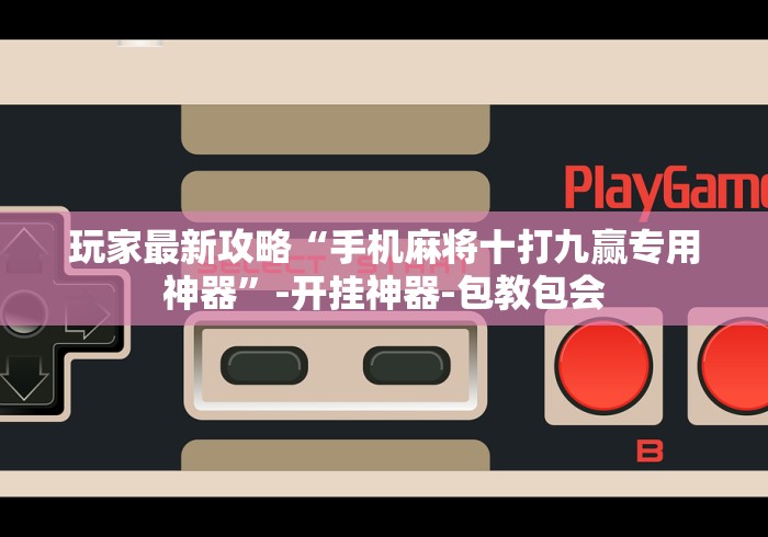玩家最新攻略“手机麻将十打九赢专用神器”-开挂神器-包教包会