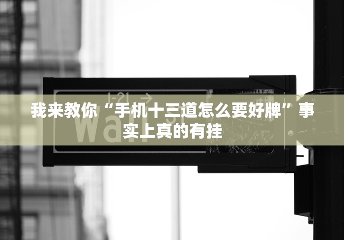 我来教你“手机十三道怎么要好牌”事实上真的有挂