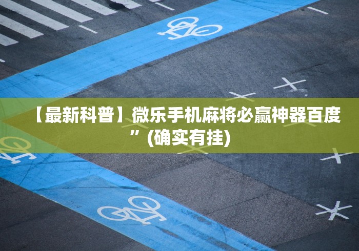 【最新科普】微乐手机麻将必赢神器百度”(确实有挂)