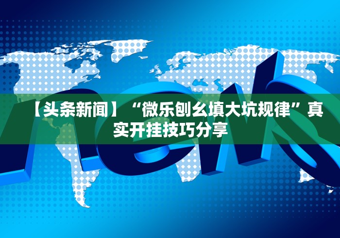 【头条新闻】“微乐刨幺填大坑规律”真实开挂技巧分享