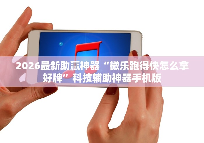 2026最新助赢神器“微乐跑得快怎么拿好牌”科技辅助神器手机版
