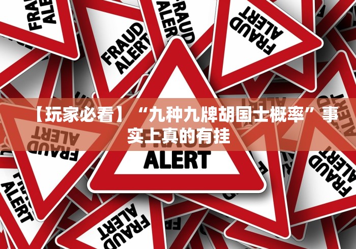 【玩家必看】“九种九牌胡国士概率	”事实上真的有挂