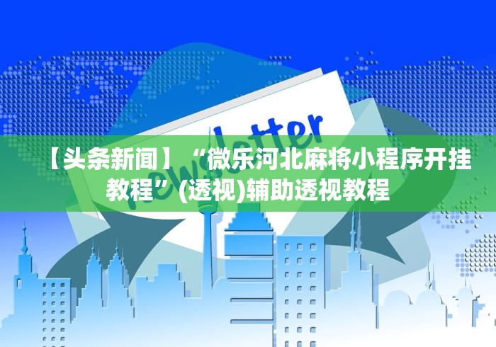 【头条新闻】“微乐河北麻将小程序开挂教程”(透视)辅助透视教程