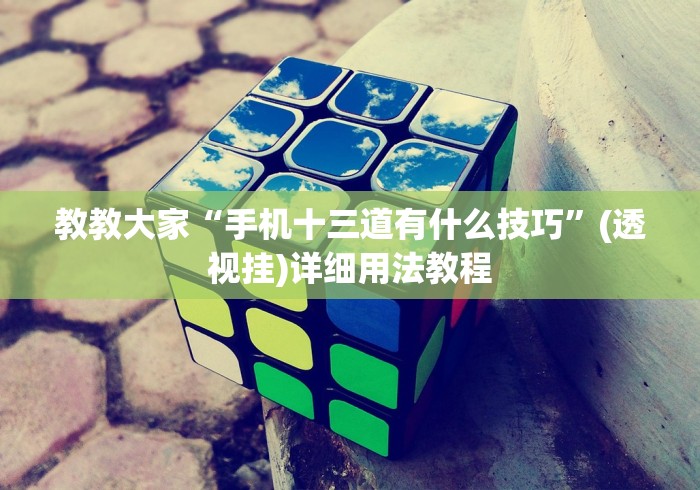 教教大家“手机十三道有什么技巧”(透视挂)详细用法教程