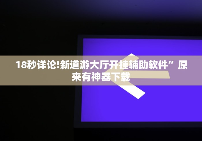 18秒详论!新道游大厅开挂辅助软件”原来有神器下载