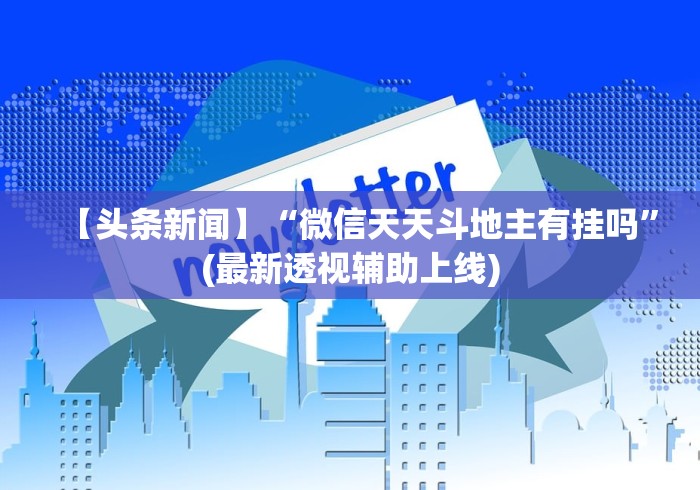 【头条新闻】“微信天天斗地主有挂吗”(最新透视辅助上线)
