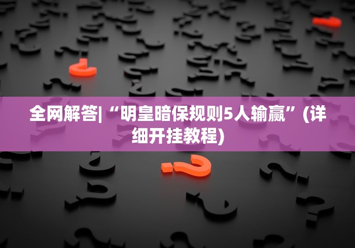 全网解答|“明皇暗保规则5人输赢”(详细开挂教程)