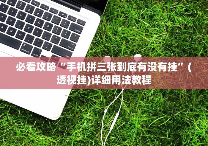 必看攻略“手机拼三张到底有没有挂”(透视挂)详细用法教程