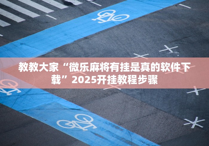 教教大家“微乐麻将有挂是真的软件下载	”2025开挂教程步骤