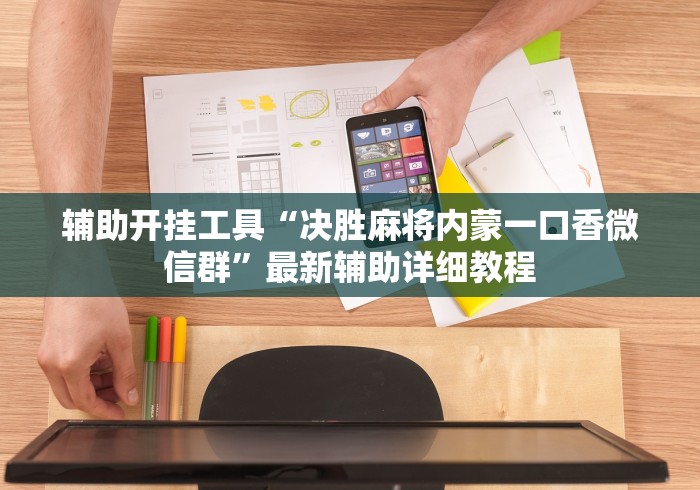 辅助开挂工具“决胜麻将内蒙一口香微信群”最新辅助详细教程