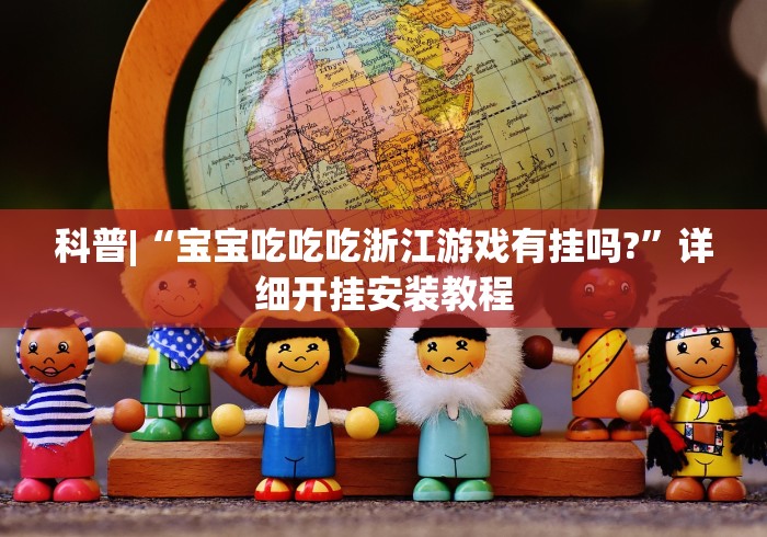 科普|“宝宝吃吃吃浙江游戏有挂吗?”详细开挂安装教程