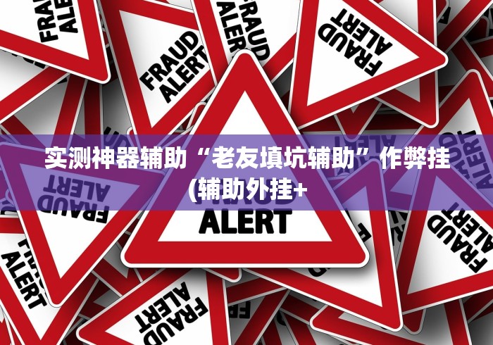 实测神器辅助“老友填坑辅助”作弊挂(辅助外挂+