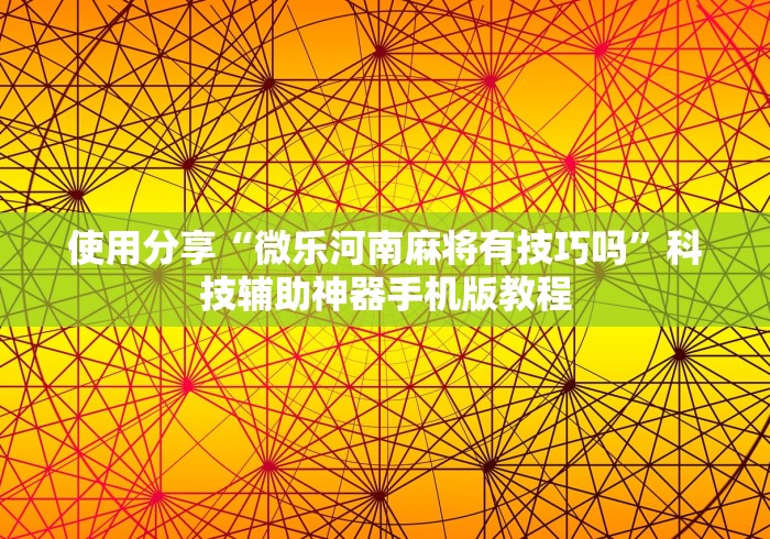 使用分享“微乐河南麻将有技巧吗”科技辅助神器手机版教程