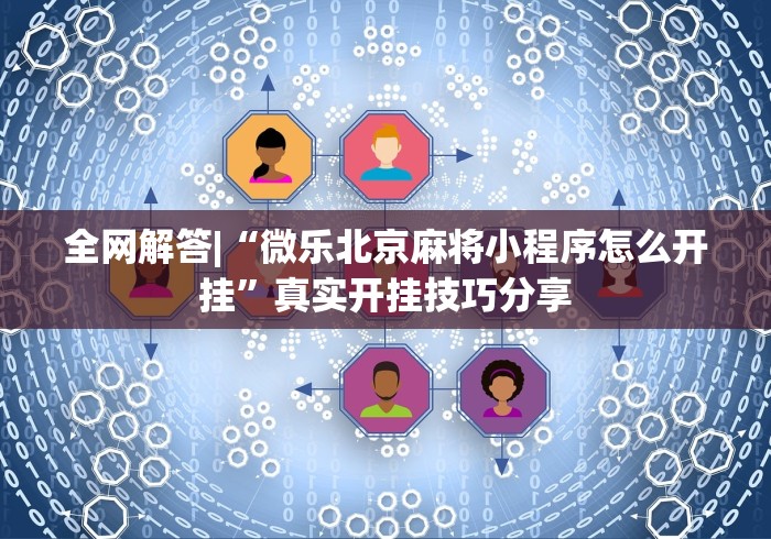 全网解答|“微乐北京麻将小程序怎么开挂”真实开挂技巧分享