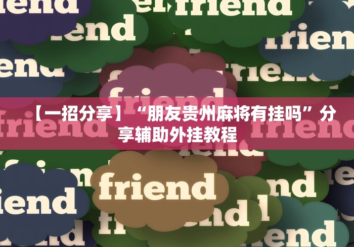【一招分享】“朋友贵州麻将有挂吗	”分享辅助外挂教程