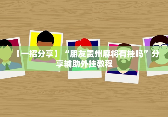 【一招分享】“朋友贵州麻将有挂吗”分享辅助外挂教程