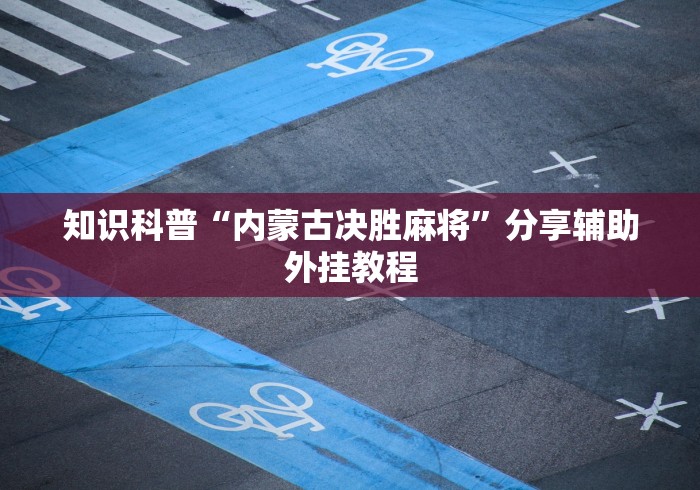 知识科普“内蒙古决胜麻将”分享辅助外挂教程