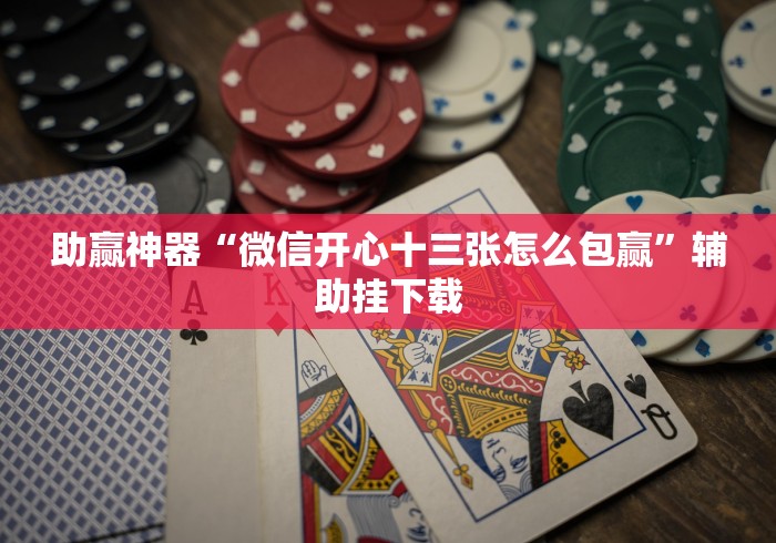 助赢神器“微信开心十三张怎么包赢”辅助挂下载